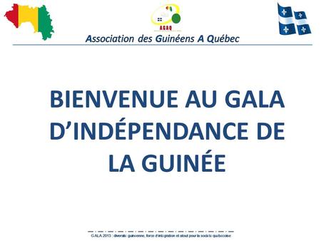 Association des Guinéens A Québec GALA 2013 : diversit é guin é enne, force d int é gration et atout pour la soci é t é qu é b é coise BIENVENUE AU GALA.