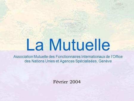 La Mutuelle Association Mutuelle des Fonctionnaires Internationaux de l’Office des Nations Unies et Agences Spécialisées, Genève Février 2004.