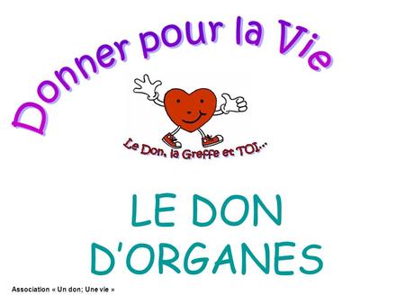 Donner pour la Vie LE DON D’ORGANES Association « Un don; Une vie »