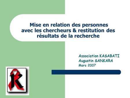Mise en relation des personnes avec les chercheurs & restitution des résultats de la recherche Association KASABATI Augustin SANKARA Mars 2007.