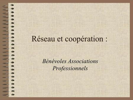 Réseau et coopération : Bénévoles Associations Professionnels.