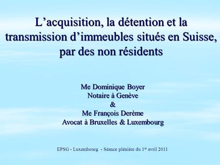 Lacquisition, la détention et la transmission dimmeubles situés en Suisse, par des non résidents EPSG - Luxembourg - Séance plénière du 1 er avril 2011.