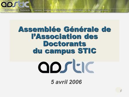 1 Assemblée Générale de lAssociation des Doctorants du campus STIC 5 avril 2006.