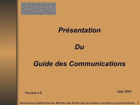 Association Québécoise de défense des droits des personnes retraitées et préretraitées 1 Présentation Du Guide des Communications Version 1.0 Juin 2005.