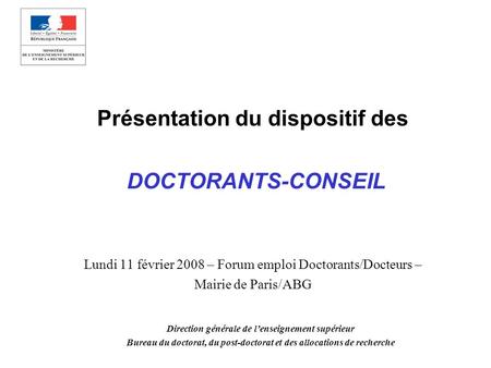 Présentation du dispositif des DOCTORANTS-CONSEIL Lundi 11 février 2008 – Forum emploi Doctorants/Docteurs – Mairie de Paris/ABG Direction générale de.