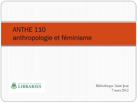 Bibliothèque Saint-Jean 7 mars 2012 ANTHE 110 anthropologie et féminisme.