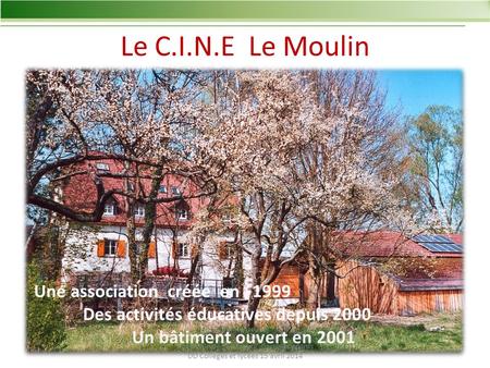 Le C.I.N.E Le Moulin Une association créée en 1999 Des activités éducatives depuis 2000 Un bâtiment ouvert en 2001 Académie de Strasbourg Correspondants.