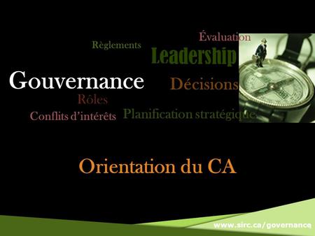 Www.sirc.ca/governance Orientation du CA 1 Gouvernance Règlements Conflits dintérêts Évaluation Rôles Planification stratégique Décisions.