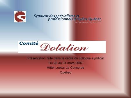 Présentation faite dans le cadre du colloque syndical Du 26 au 31 mars 2007 Hôtel Loews Le Concorde Québec.