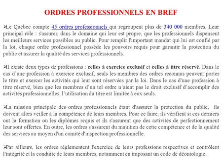 ORDRES PROFESSIONNELS EN BREF 340 000 Le Québec compte 45 ordres professionnels qui regroupent plus de 340 000 membres. Leur principal rôle : s'assurer,