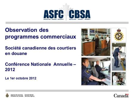 Observation des programmes commerciaux Société canadienne des courtiers en douane Conférence Nationale Annuelle – 2012 Le 1er octobre 2012.