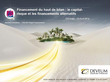 Financement du haut de bilan : le capital-risque et les financements alternatifs CCI Arles – 24 Avril 2014 Jerome Cornebise – Chef de Projet Financement.