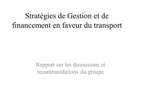 Stratégies de Gestion et de financement en faveur du transport Rapport sur les discussions et recommandations du groupe.