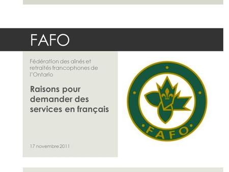 FAFO Fédération des aînés et retraités francophones de lOntario Raisons pour demander des services en français 17 novembre 2011.