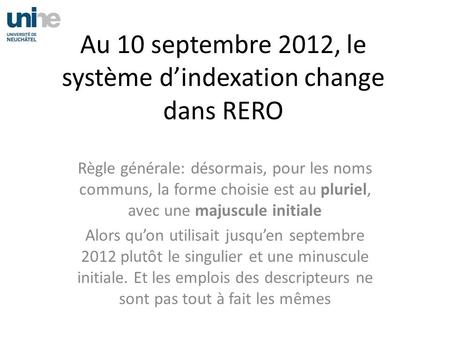 Au 10 septembre 2012, le système dindexation change dans RERO Règle générale: désormais, pour les noms communs, la forme choisie est au pluriel, avec une.