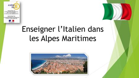 Enseigner lItalien dans les Alpes Maritimes. Une pertinence culturelle et linguistique Le département des Alpes Maritimes partage une histoire et une.