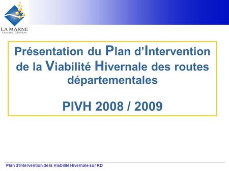 Présentation du Plan d’Intervention de la Viabilité Hivernale des routes départementales PIVH 2008 / 2009 Plan d'Intervention de la Viabilité Hivernale.