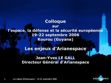Les enjeux dArianespace – 19-22 septembre 2006 1 Colloque sur lespace, la défense et la sécurité européenne 19-22 septembre 2006 Kourou (Guyane) Les enjeux.