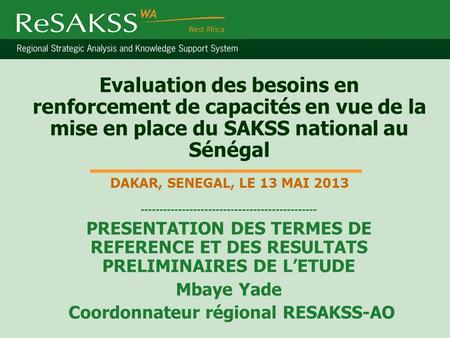 Evaluation des besoins en renforcement de capacités en vue de la mise en place du SAKSS national au Sénégal DAKAR, SENEGAL, LE 13 MAI 2013 -----------------------------------------------