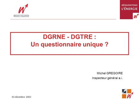 03 décembre 2003 1 DGRNE - DGTRE : Un questionnaire unique ? Michel GREGOIRE Inspecteur général a.i.