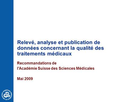 Relevé, analyse et publication de données concernant la qualité des traitements médicaux Recommandations de l'Académie Suisse des Sciences Médicales Mai.