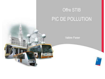Offre STIB PIC DE POLLUTION Valérie Panier. 1.Le contexte légal en Région bruxelloise 2.Le rôle de la STIB 1.Renforcer le réseau 2.Communiquer aux clients.