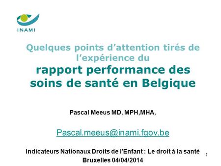 Quelques points dattention tirés de lexpérience du rapport performance des soins de santé en Belgique 1 Pascal Meeus MD, MPH,MHA,