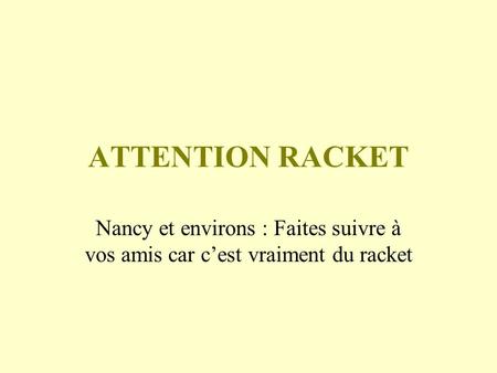 ATTENTION RACKET Nancy et environs : Faites suivre à vos amis car cest vraiment du racket.