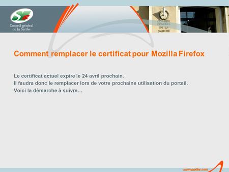 Www.sarthe.com Comment remplacer le certificat pour Mozilla Firefox Le certificat actuel expire le 24 avril prochain. Il faudra donc le remplacer lors.