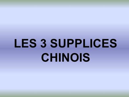 LES 3 SUPPLICES CHINOIS.
