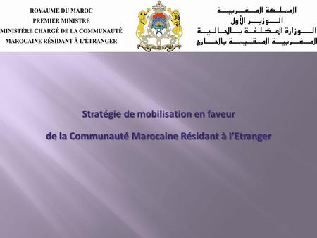 Stratégie de mobilisation en faveur Stratégie de mobilisation en faveur de la Communauté Marocaine Résidant à lEtranger de la Communauté Marocaine Résidant.