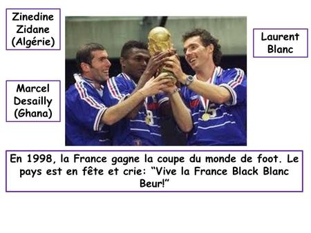 Zinedine Zidane (Algérie) Laurent Blanc Marcel Desailly (Ghana)