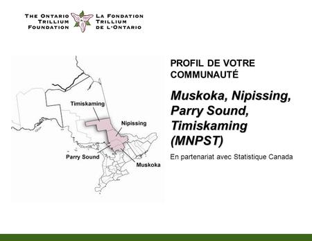 PROFIL DE VOTRE COMMUNAUTÉ Muskoka, Nipissing, Parry Sound, Timiskaming (MNPST) En partenariat avec Statistique Canada.