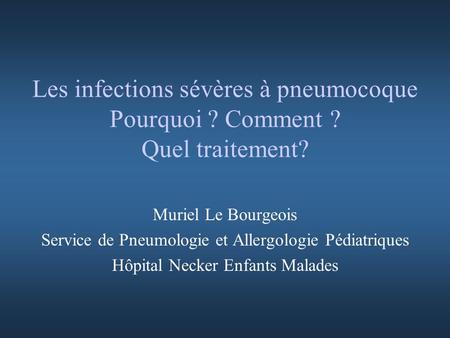 Les infections sévères à pneumocoque Pourquoi ? Comment ? Quel traitement? Muriel Le Bourgeois Service de Pneumologie et Allergologie Pédiatriques Hôpital.