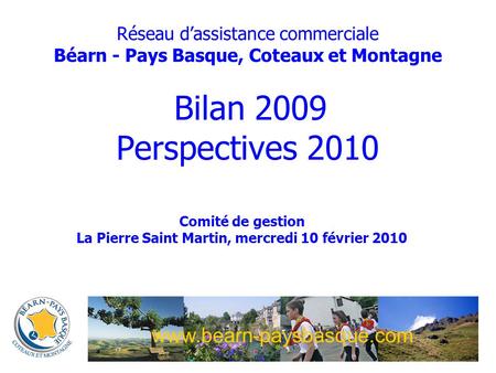 Réseau dassistance commerciale Béarn - Pays Basque, Coteaux et Montagne Bilan 2009 Perspectives 2010 Comité de gestion La Pierre Saint Martin, mercredi.