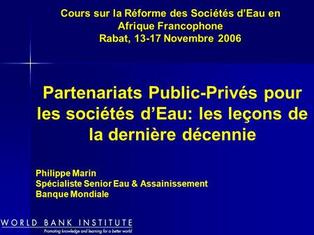 Philippe Marin Spécialiste Senior Eau & Assainissement Banque Mondiale Cours sur la Réforme des Sociétés dEau en Afrique Francophone Rabat, 13-17 Novembre.