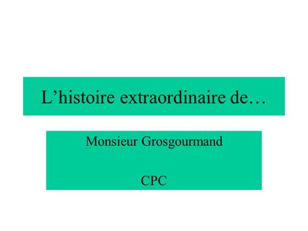 Lhistoire extraordinaire de… Monsieur Grosgourmand CPC.
