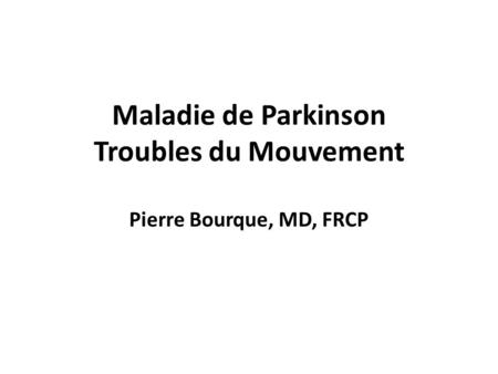 Maladie de Parkinson Troubles du Mouvement Pierre Bourque, MD, FRCP