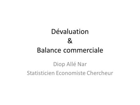 Dévaluation & Balance commerciale Diop Allé Nar Statisticien Economiste Chercheur.
