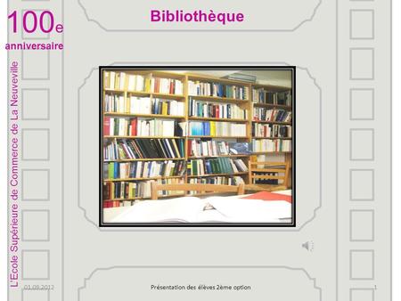 LEcole Supérieure de Commerce de La Neuveville 100 e anniversaire 01.09.2012Présentation des élèves 2ème option1 Bibliothèque.