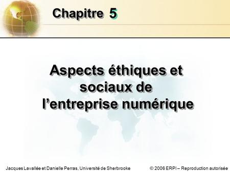 © 2006 ERPI – Reproduction autoriséeJacques Lavallée et Danielle Perras, Université de Sherbrooke 55 ChapitreChapitre Aspects éthiques et sociaux de lentreprise.