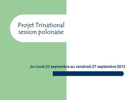 Projet Trinational session polonaise du lundi 23 septembre au vendredi 27 septembre 2013.