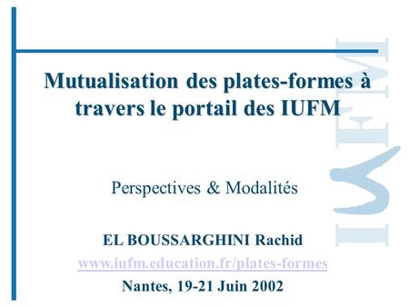 Mutualisation des plates-formes à travers le portail des IUFM Perspectives & Modalités EL BOUSSARGHINI Rachid www.iufm.education.fr/plates-formes Nantes,