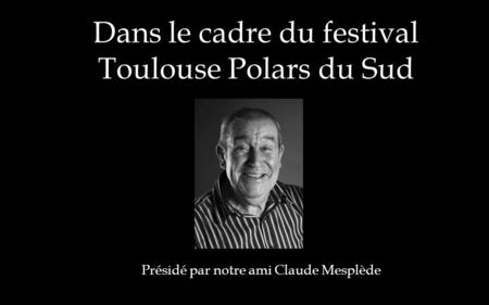 Dans le cadre du festival Toulouse Polars du Sud Présidé par notre ami Claude Mesplède.