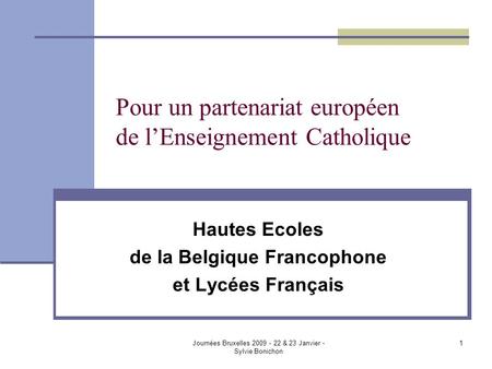 Journées Bruxelles 2009 - 22 & 23 Janvier - Sylvie Bonichon 1 Pour un partenariat européen de lEnseignement Catholique Hautes Ecoles de la Belgique Francophone.