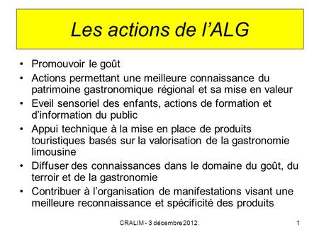 CRALIM - 3 décembre 2012.1 Les actions de lALG Promouvoir le goût Actions permettant une meilleure connaissance du patrimoine gastronomique régional et.