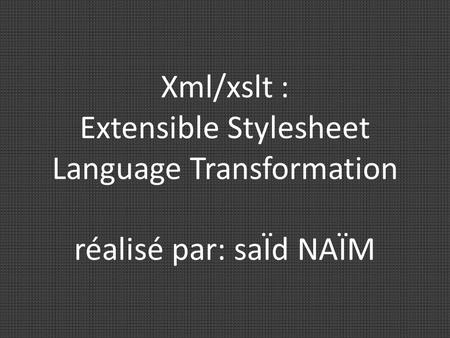 Xml/xslt : Extensible Stylesheet Language Transformation réalisé par: saÏd NAÏM.