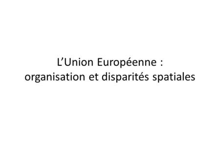 L’Union Européenne : organisation et disparités spatiales