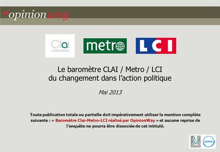 Toute publication totale ou partielle doit impérativement utiliser la mention complète suivante : « Baromètre Clai-Metro-LCI réalisé par OpinionWay » et.