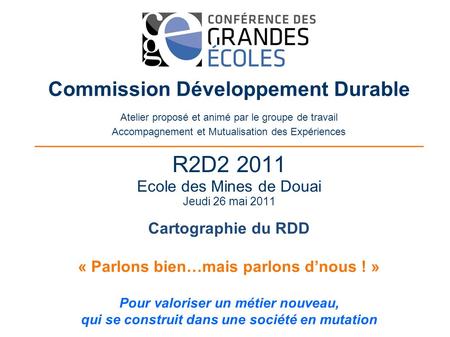 R2D2 2011 Ecole des Mines de Douai Jeudi 26 mai 2011 Commission Développement Durable Atelier proposé et animé par le groupe de travail Accompagnement.